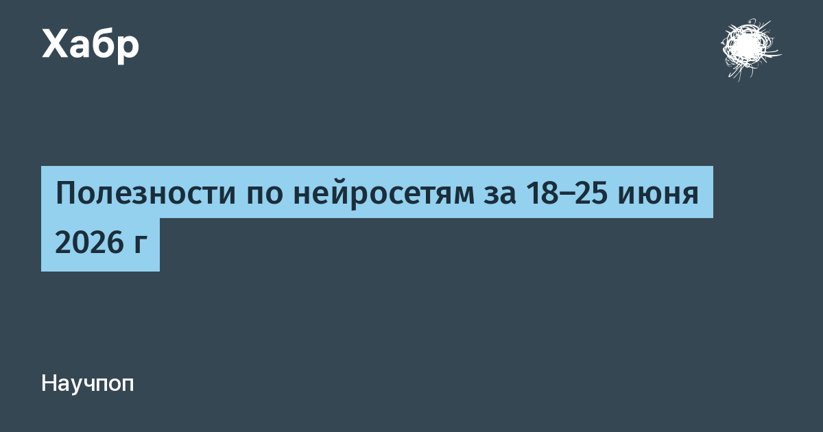 Полезности по нейросетям за 18-25 июня 2026 г