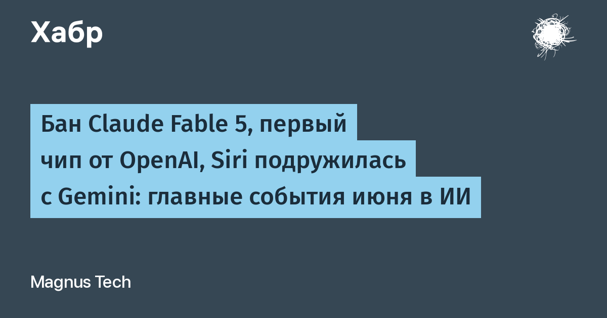 Бан Claude Fable 5, первый чип от OpenAI, Siri подружилась с Gemini: главные события июня в ИИ