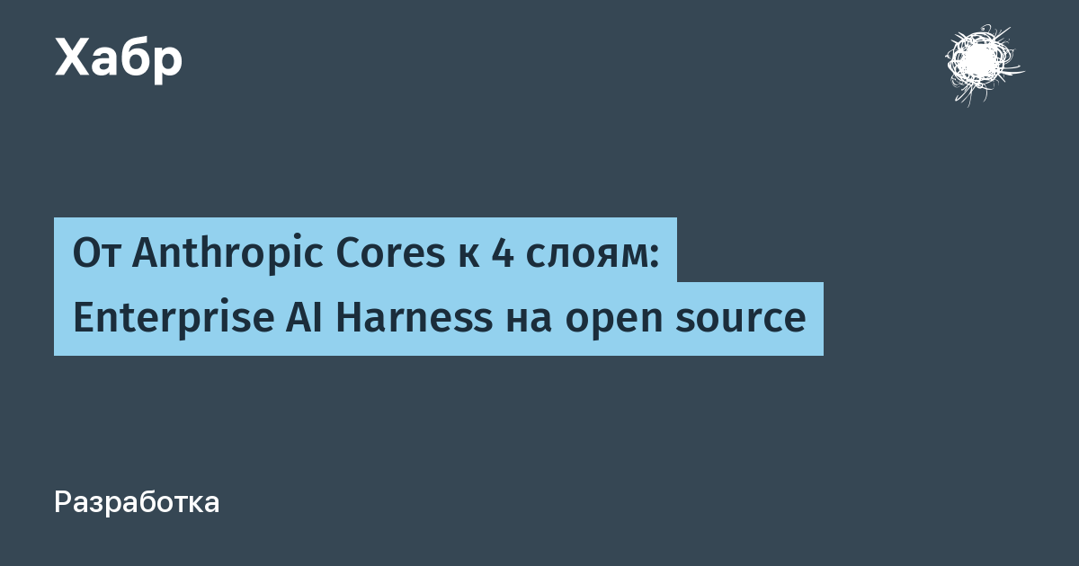 От Anthropic Cores к 4 слоям: Enterprise AI Harness на open source