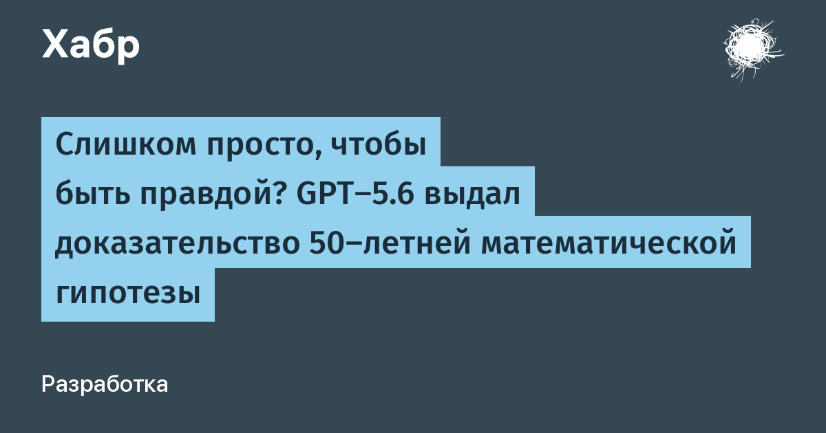 Слишком просто, чтобы быть правдой? GPT-5.6 выдал доказательство 50-летней математической гипотезы