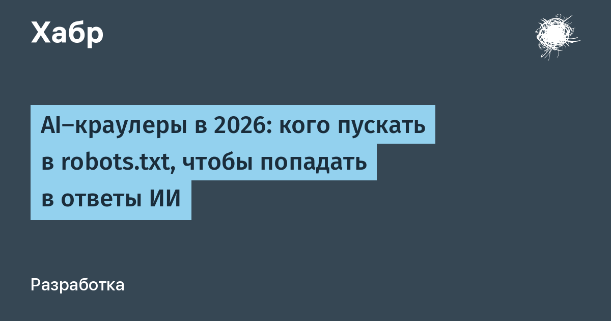 AI-краулеры в 2026: кого пускать в robots.txt, чтобы попадать в ответы ИИ