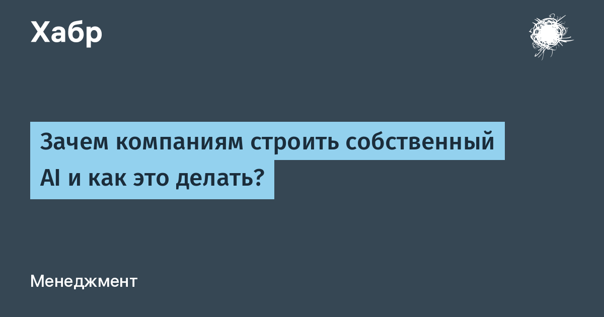 [Перевод] Зачем компаниям строить собственный AI и как это делать?