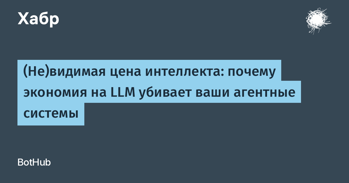 (Не)видимая цена интеллекта: почему экономия на LLM убивает ваши агентные системы